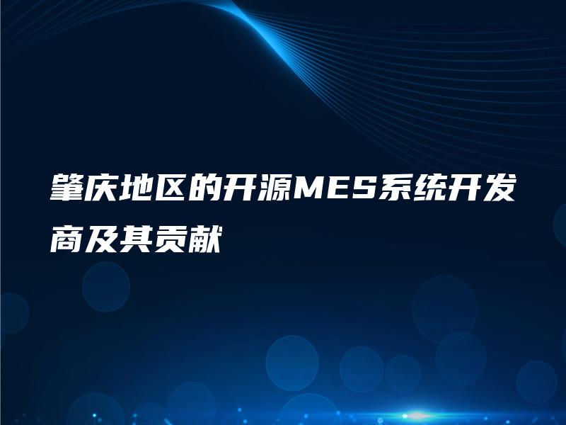 肇庆地区的开源MES系统开发商及其贡献