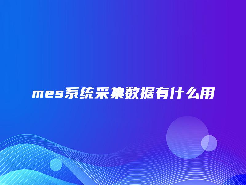 mes系统采集数据有什么用