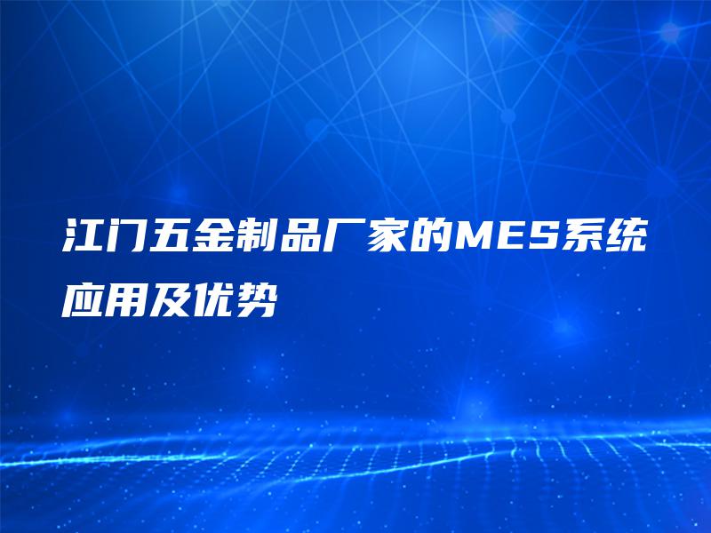 江门五金制品厂家的MES系统应用及优势