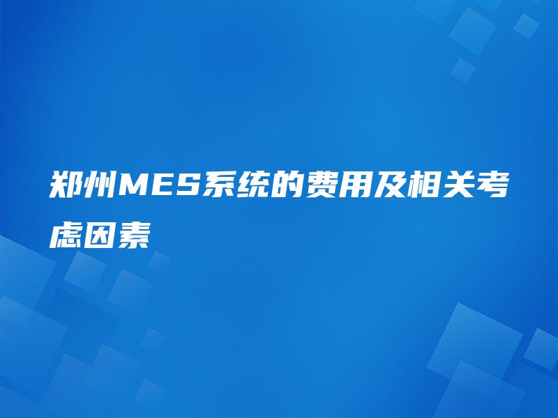 郑州MES系统的费用及相关考虑因素