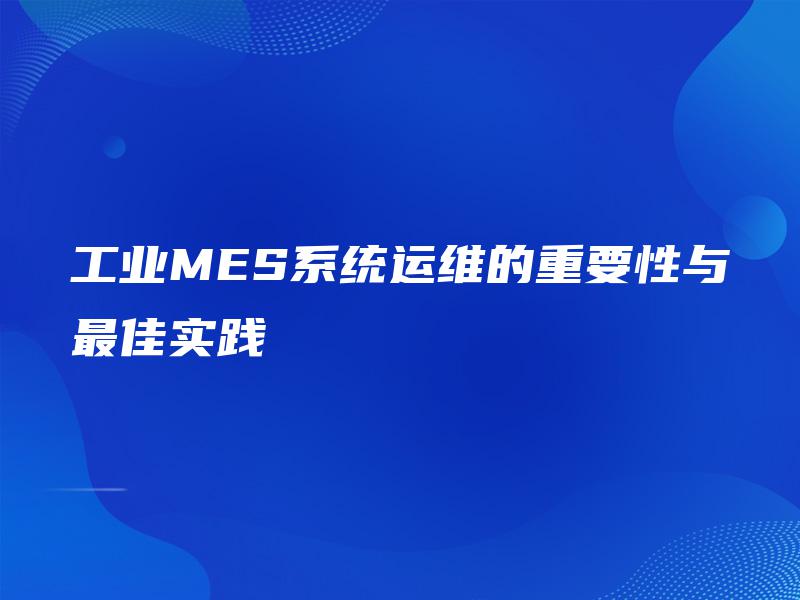工业MES系统运维的重要性与最佳实践