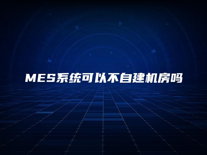 MES系统可以不自建机房吗