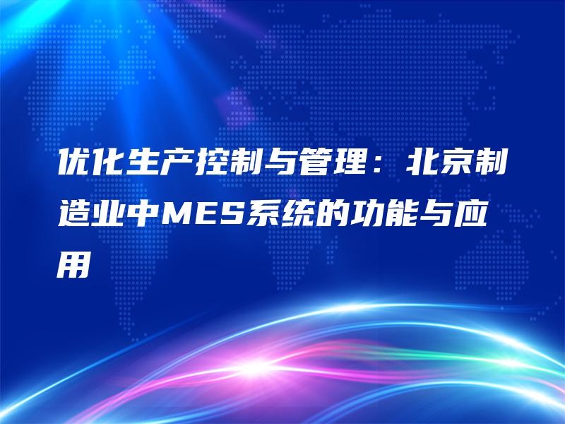 优化生产控制与管理：北京制造业中MES系统的功能与应用