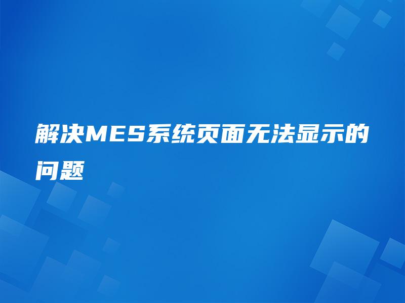 解决MES系统页面无法显示的问题
