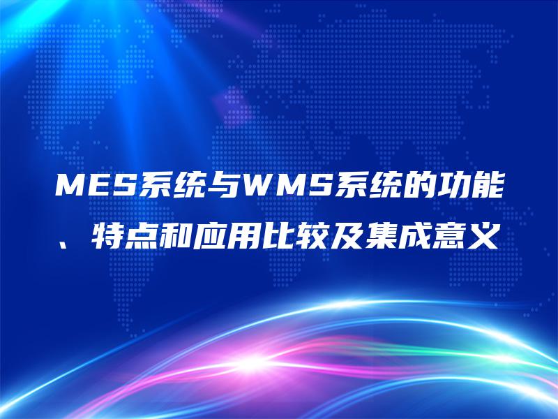 MES系统与WMS系统的功能、特点和应用比较及集成意义