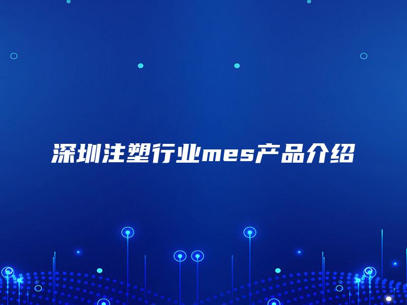 深圳注塑行业mes产品介绍