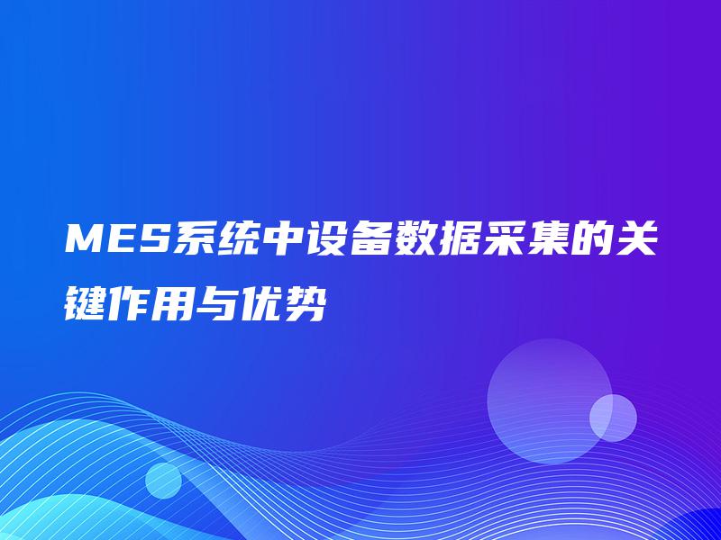 MES系统中设备数据采集的关键作用与优势