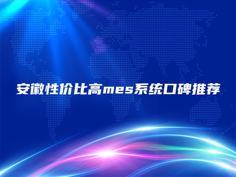 安徽性价比高mes系统口碑推荐
