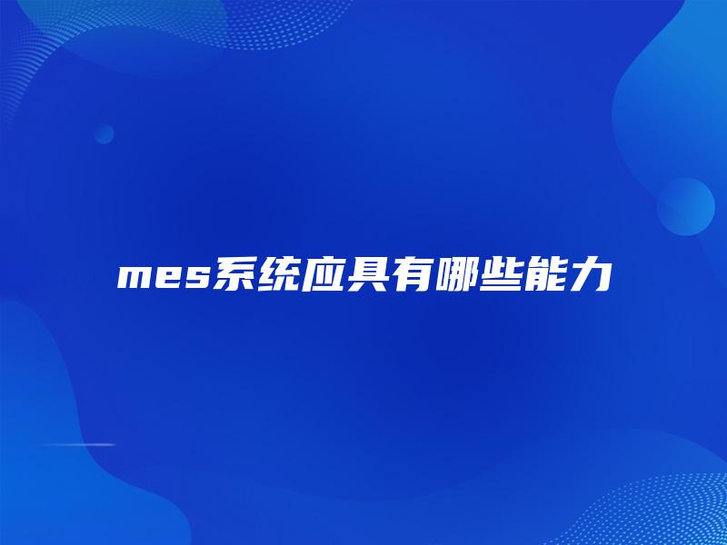 mes系统应具有哪些能力