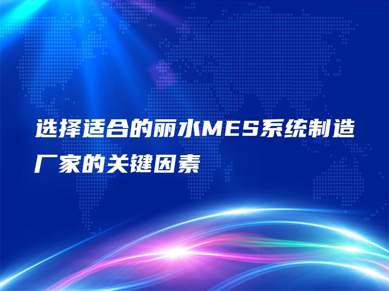 选择适合的丽水MES系统制造厂家的关键因素