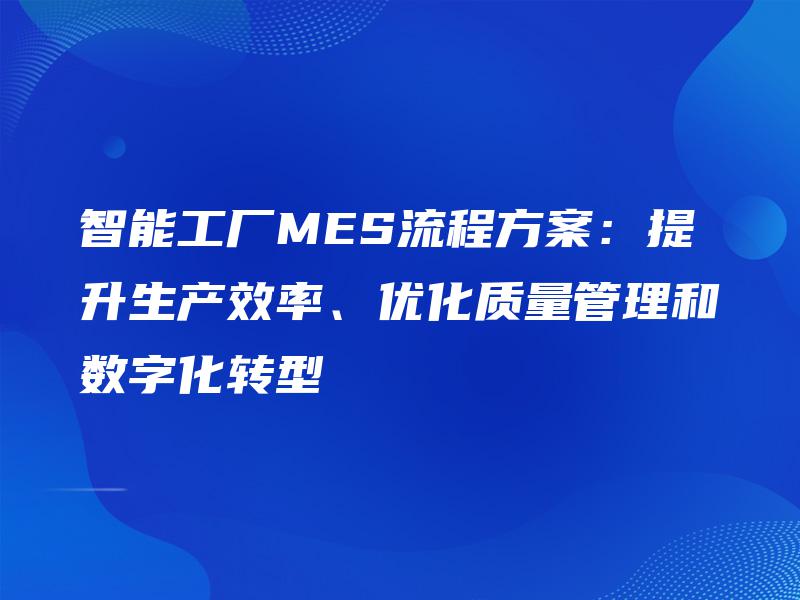 智能工厂MES流程方案：提升生产效率、优化质量管理和数字化转型