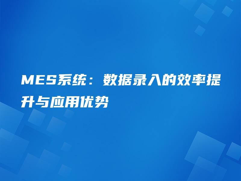 MES系统：数据录入的效率提升与应用优势