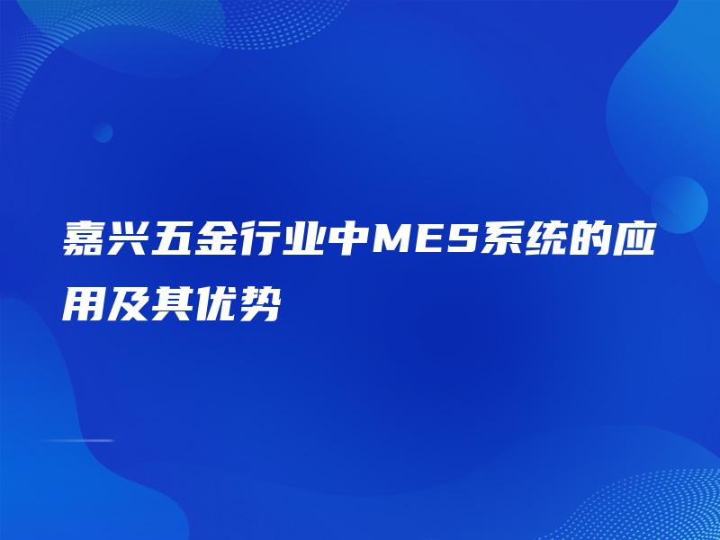 嘉兴五金行业中MES系统的应用及其优势