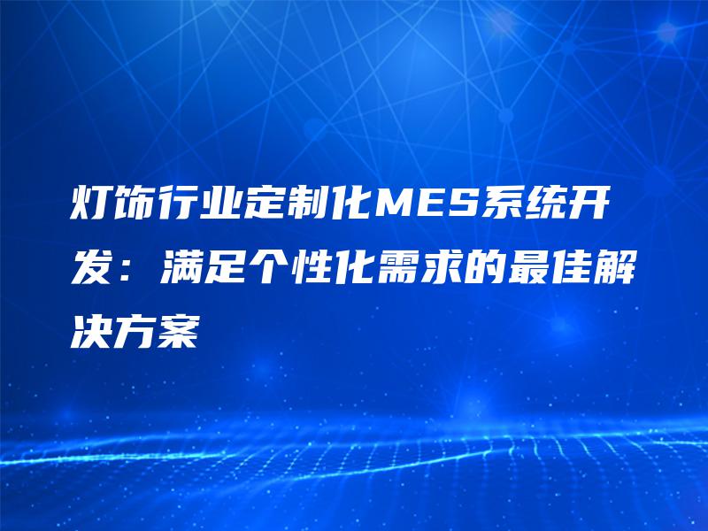 灯饰行业定制化MES系统开发：满足个性化需求的最佳解决方案