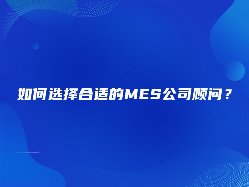 如何选择合适的MES公司顾问？