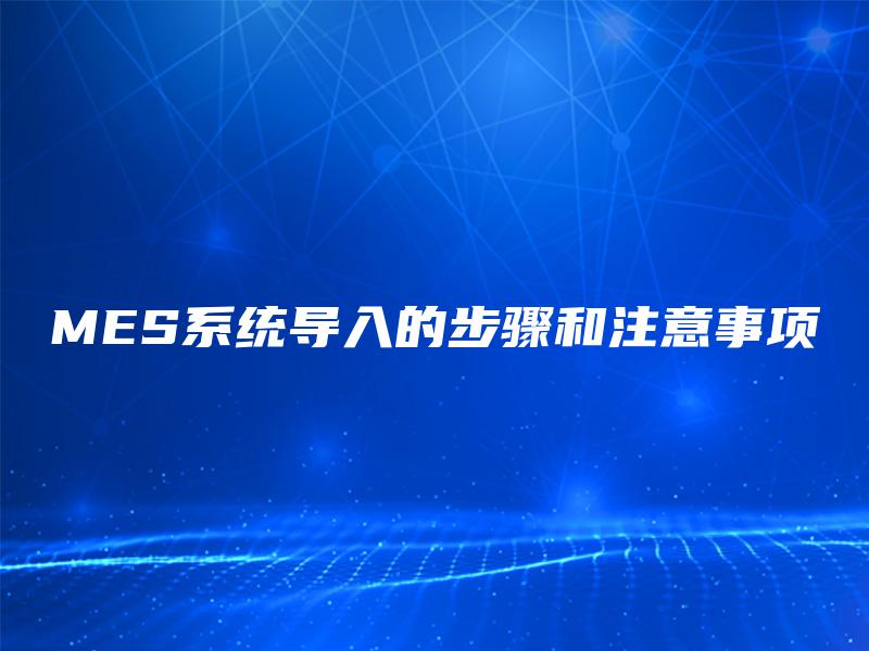 MES系统导入的步骤和注意事项