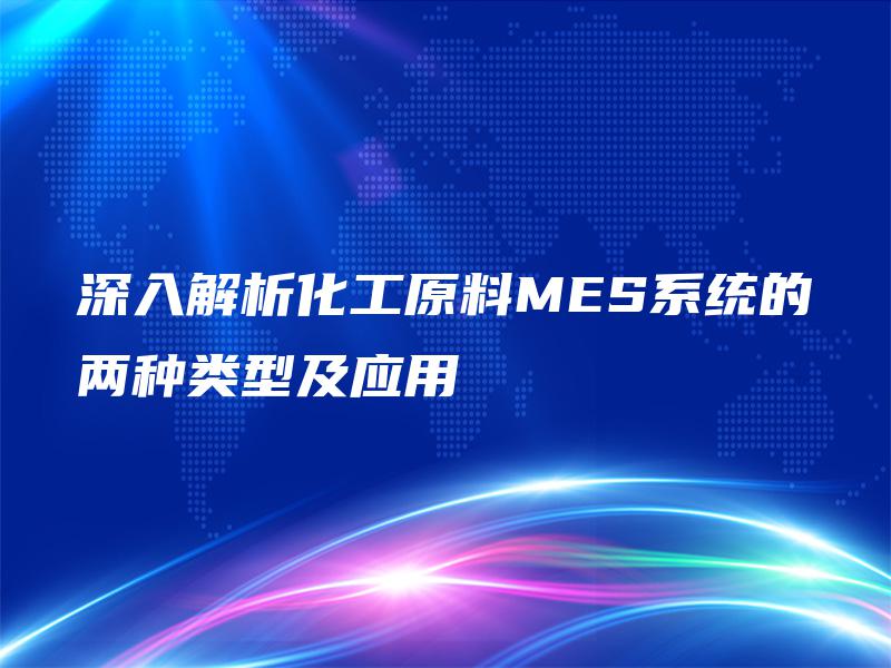 深入解析化工原料MES系统的两种类型及应用
