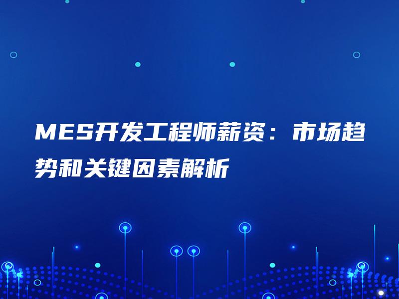 MES开发工程师薪资：市场趋势和关键因素解析
