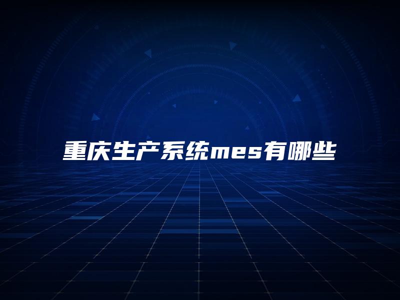 重庆生产系统mes有哪些