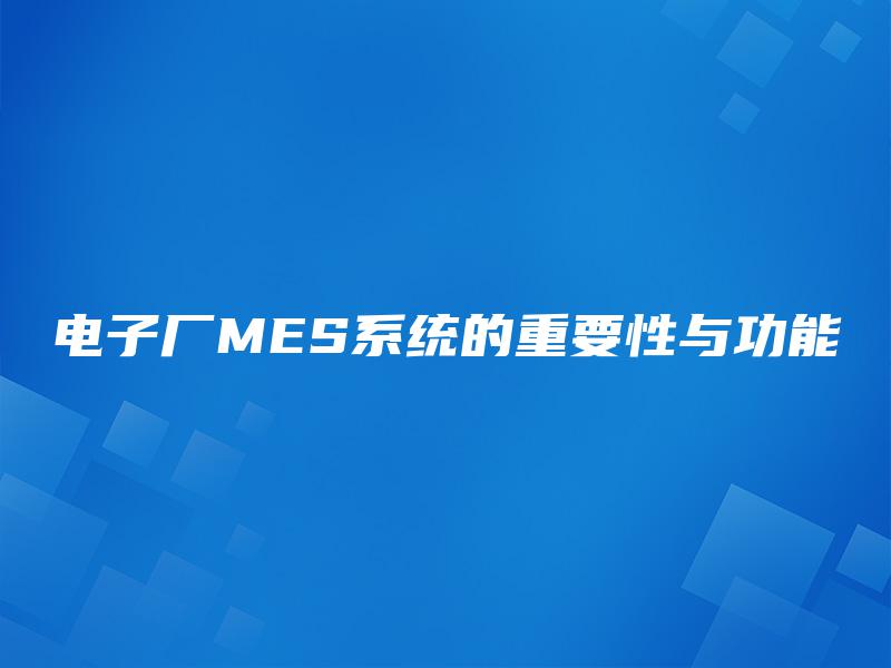 电子厂MES系统的重要性与功能