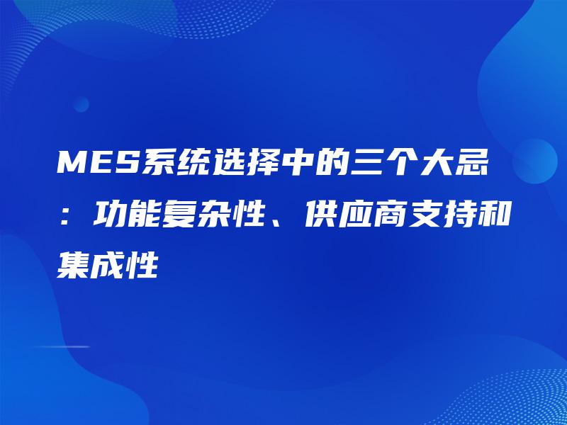 MES系统选择中的三个大忌：功能复杂性、供应商支持和集成性
