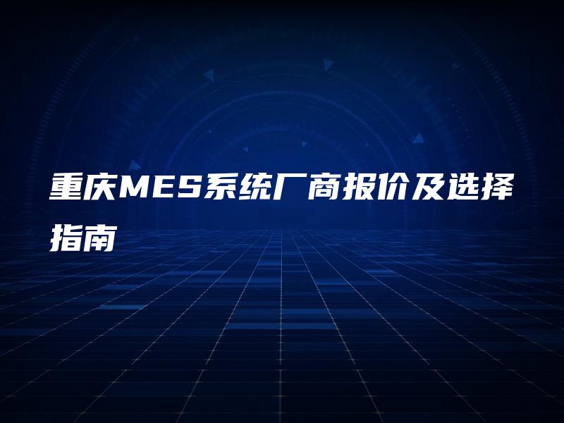 重庆MES系统厂商报价及选择指南