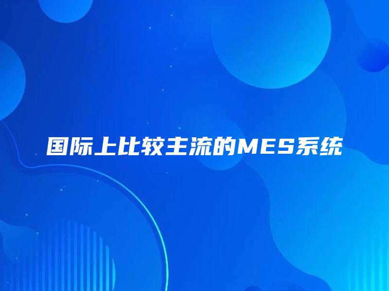 国际上比较主流的MES系统