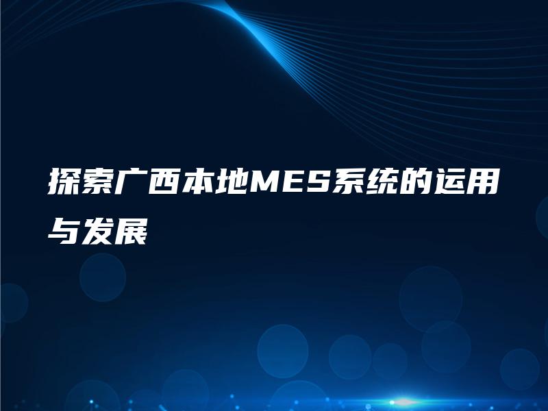 探索广西本地MES系统的运用与发展