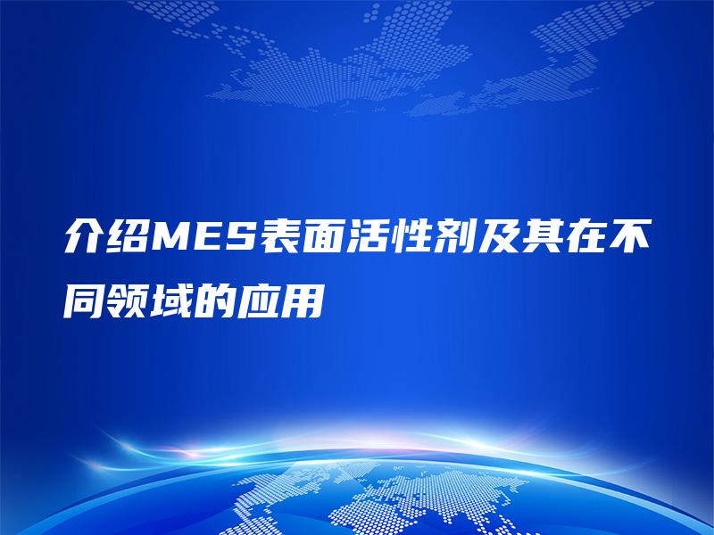 介绍MES表面活性剂及其在不同领域的应用