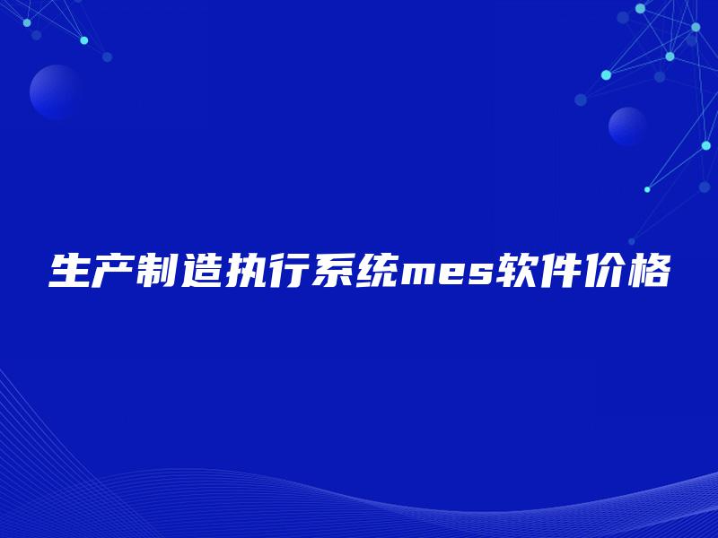 生产制造执行系统mes软件价格