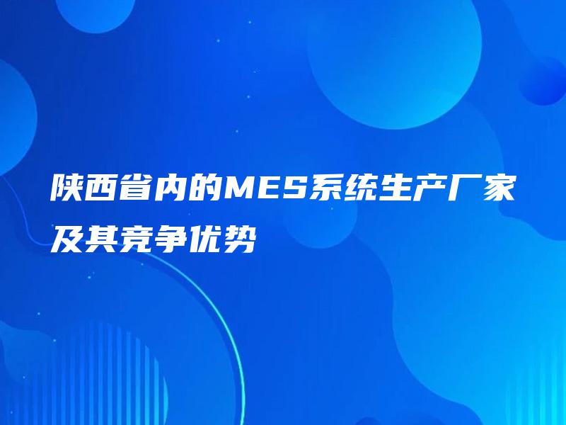 陕西省内的MES系统生产厂家及其竞争优势