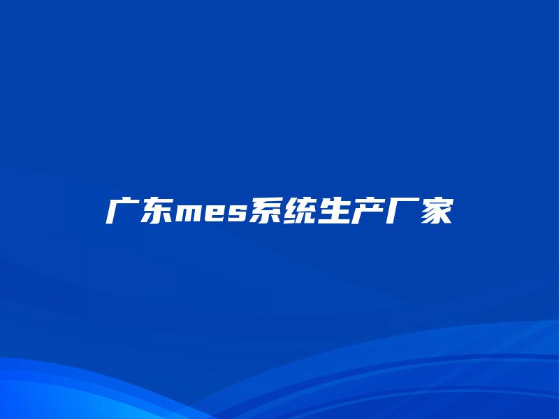 广东mes系统生产厂家