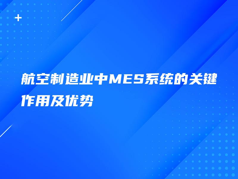 航空制造业中MES系统的关键作用及优势