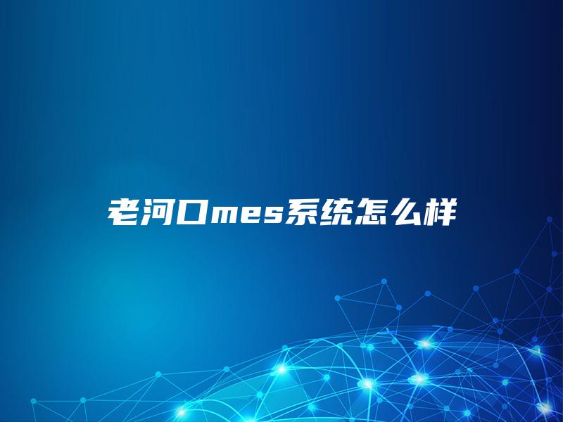 老河口mes系统怎么样