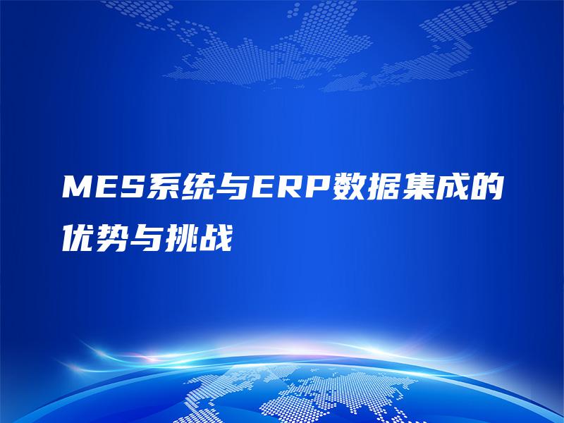 MES系统与ERP数据集成的优势与挑战
