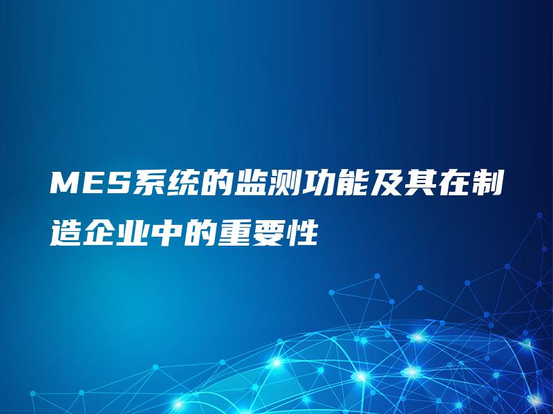 MES系统的监测功能及其在制造企业中的重要性
