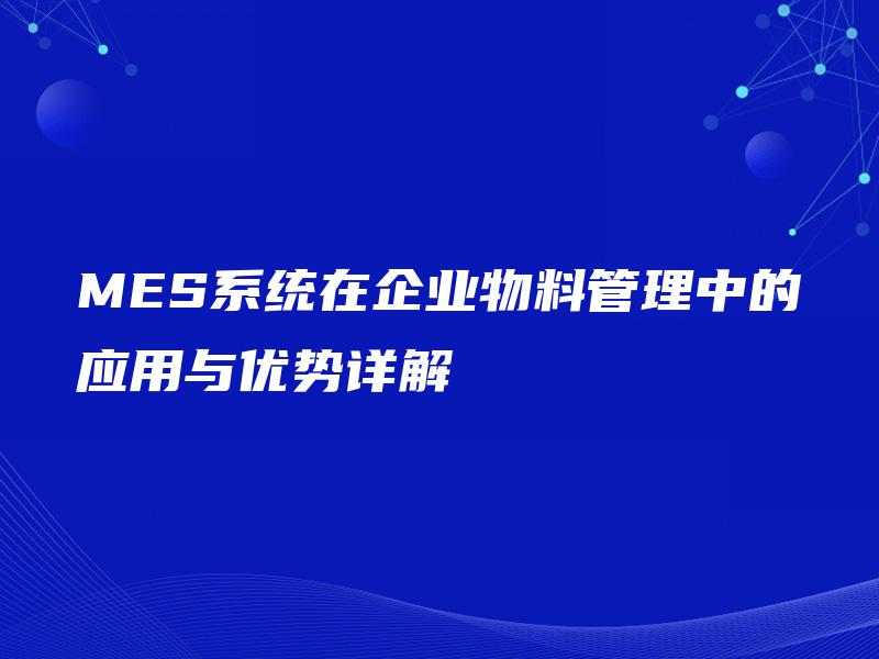 MES系统在企业物料管理中的应用与优势详解