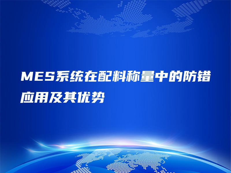 MES系统在配料称量中的防错应用及其优势