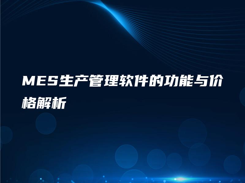 MES生产管理软件的功能与价格解析
