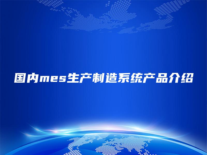 国内mes生产制造系统产品介绍