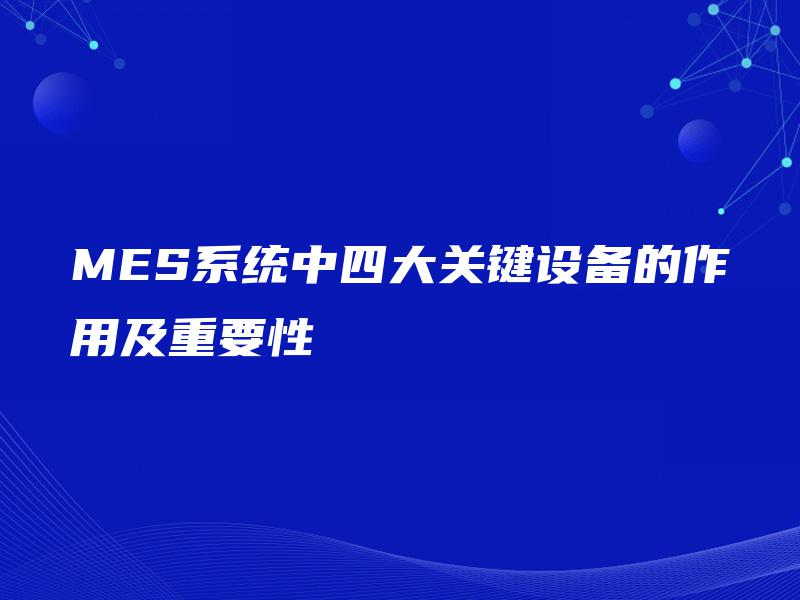 MES系统中四大关键设备的作用及重要性