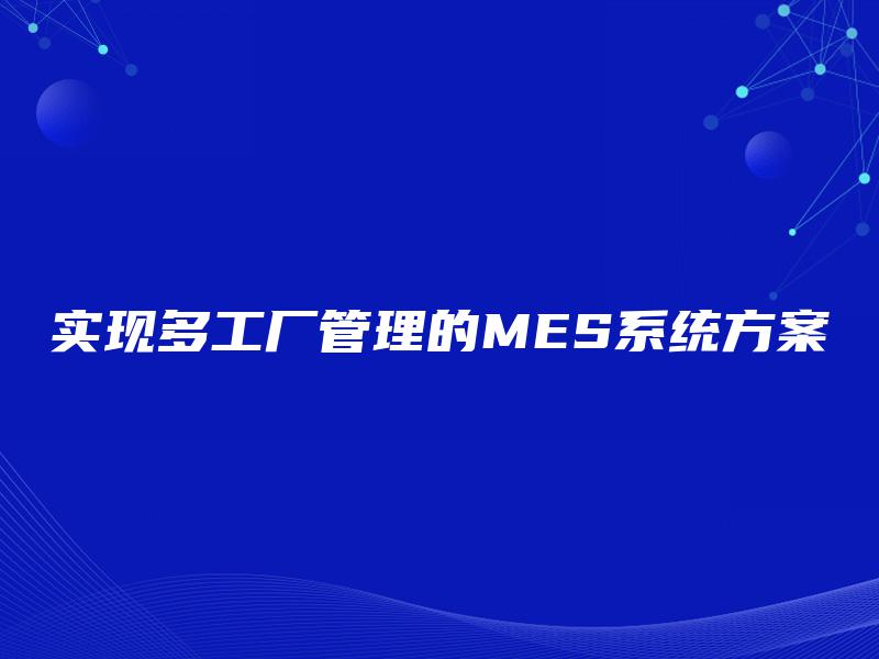 实现多工厂管理的MES系统方案