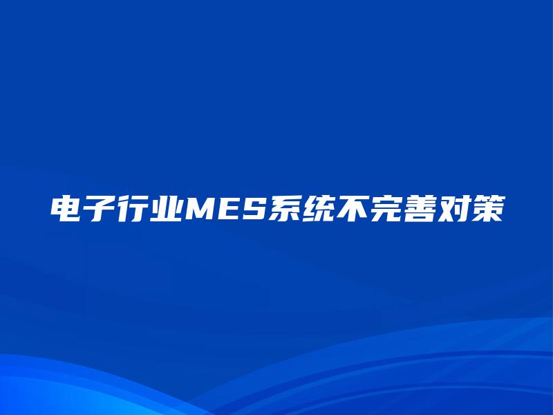 电子行业MES系统不完善对策