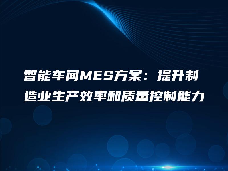 智能车间MES方案：提升制造业生产效率和质量控制能力