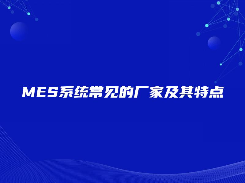 MES系统常见的厂家及其特点