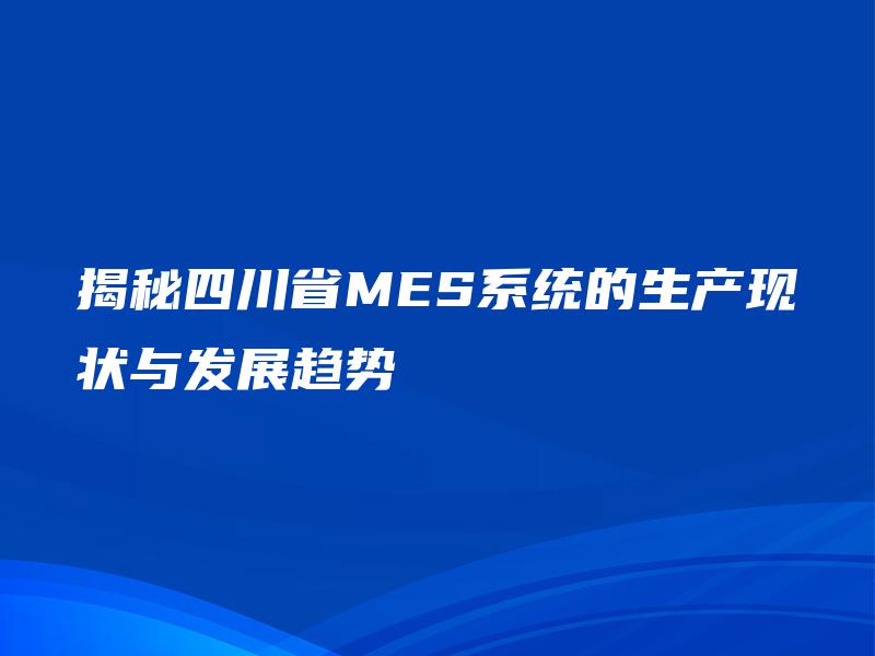 揭秘四川省MES系统的生产现状与发展趋势