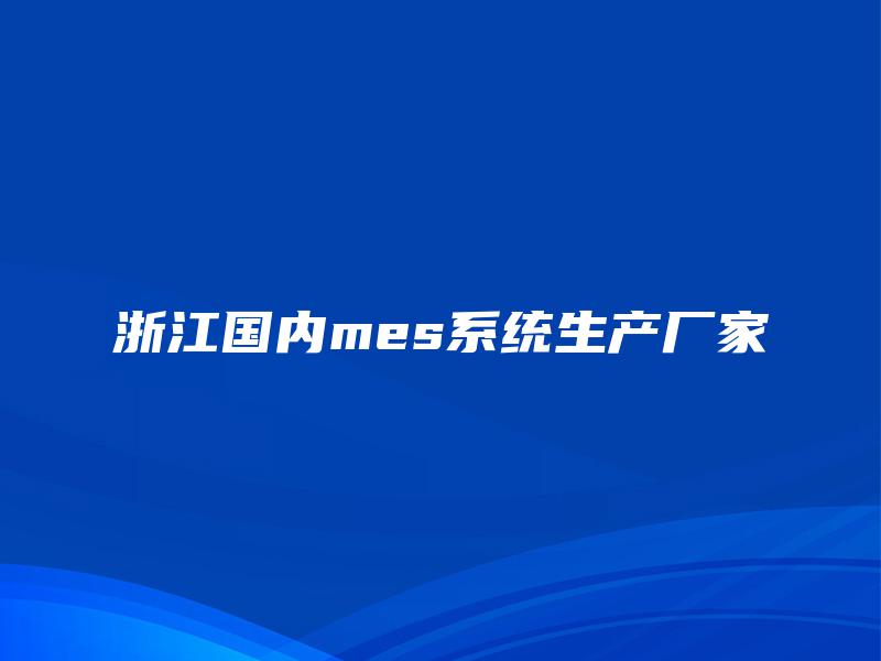浙江国内mes系统生产厂家