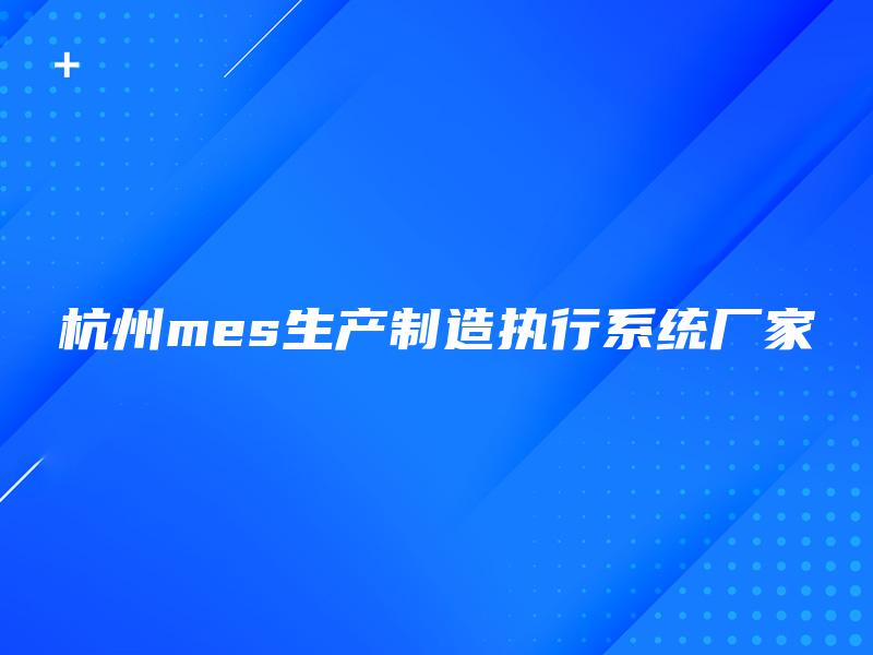 杭州mes生产制造执行系统厂家