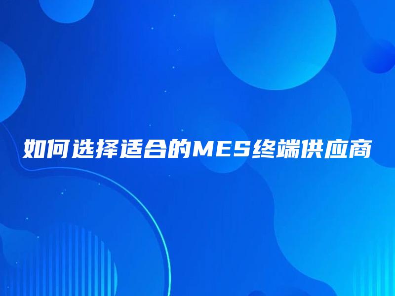 如何选择适合的MES终端供应商
