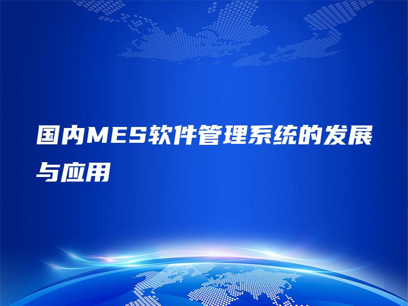 国内MES软件管理系统的发展与应用